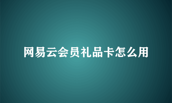 网易云会员礼品卡怎么用