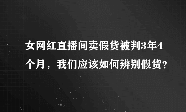 女网红直播间卖假货被判3年4个月，我们应该如何辨别假货？