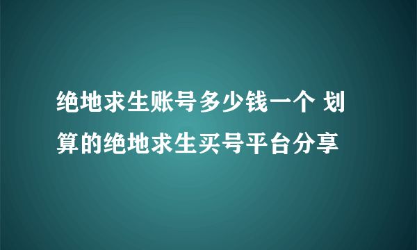 绝地求生账号多少钱一个 划算的绝地求生买号平台分享