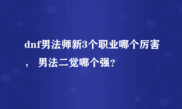 dnf男法师新3个职业哪个厉害， 男法二觉哪个强？