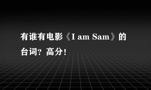 有谁有电影《I am Sam》的台词？高分！