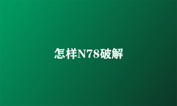 怎样N78破解