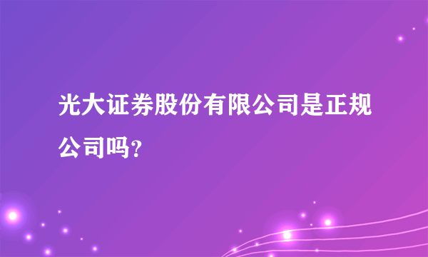 光大证券股份有限公司是正规公司吗？