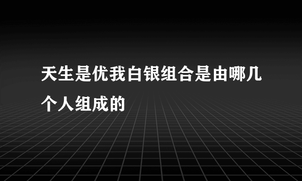 天生是优我白银组合是由哪几个人组成的