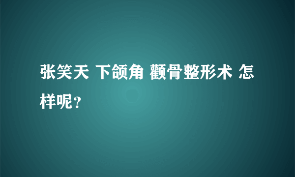 张笑天 下颌角 颧骨整形术 怎样呢？