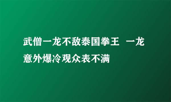 武僧一龙不敌泰国拳王  一龙意外爆冷观众表不满