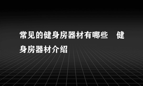 常见的健身房器材有哪些　健身房器材介绍