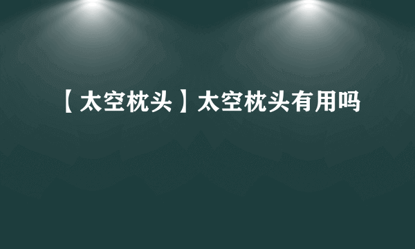 【太空枕头】太空枕头有用吗