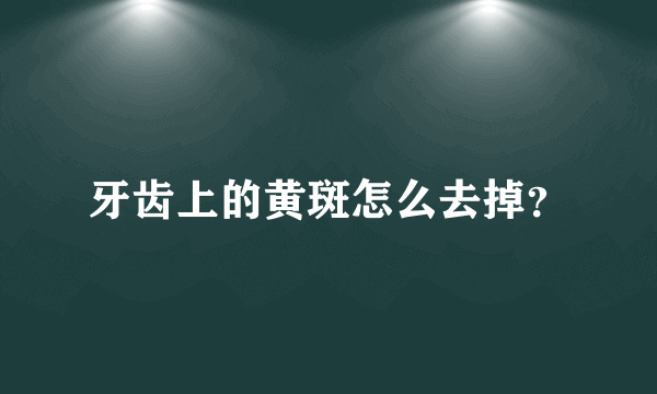 牙齿上的黄斑怎么去掉？