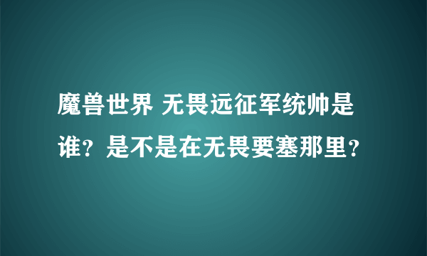 魔兽世界 无畏远征军统帅是谁？是不是在无畏要塞那里？