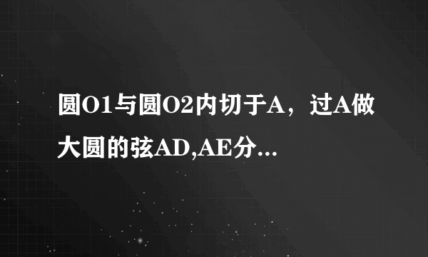 圆O1与圆O2内切于A，过A做大圆的弦AD,AE分别交小圆于B,C，求证:AB·AE=AC·AD