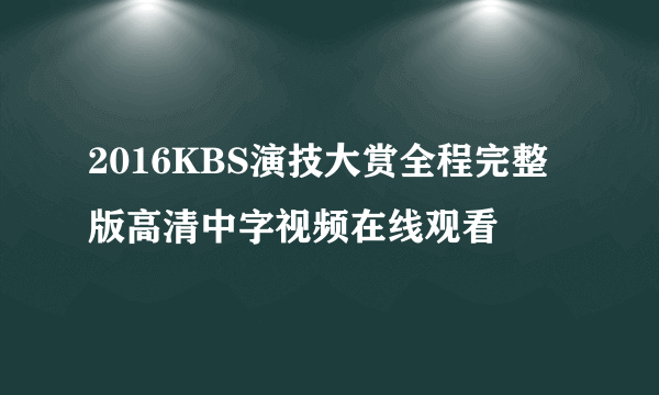 2016KBS演技大赏全程完整版高清中字视频在线观看