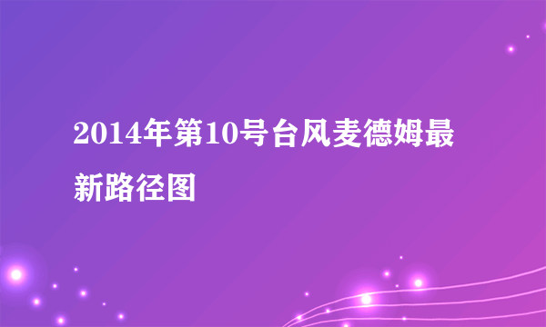 2014年第10号台风麦德姆最新路径图