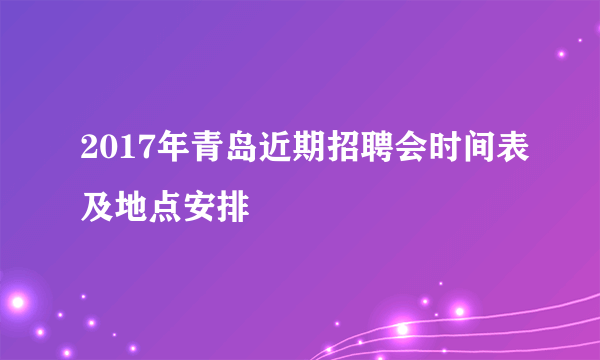 2017年青岛近期招聘会时间表及地点安排