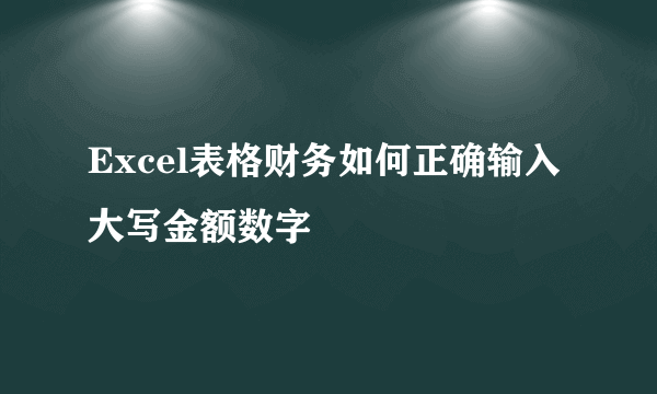 Excel表格财务如何正确输入大写金额数字