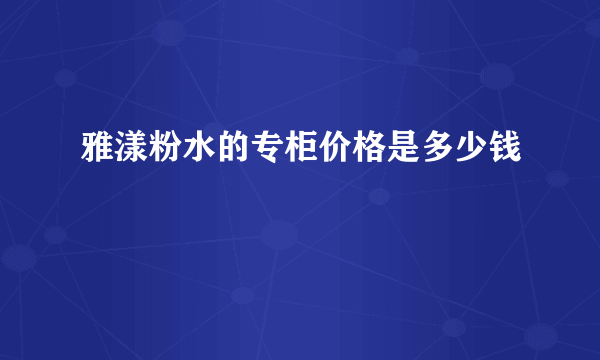 雅漾粉水的专柜价格是多少钱