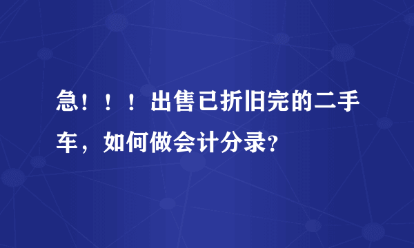 急！！！出售已折旧完的二手车，如何做会计分录？