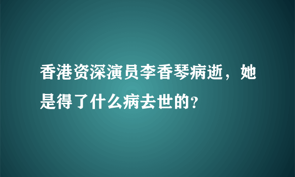 香港资深演员李香琴病逝，她是得了什么病去世的？