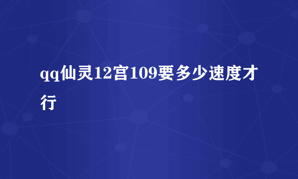 qq仙灵12宫109要多少速度才行