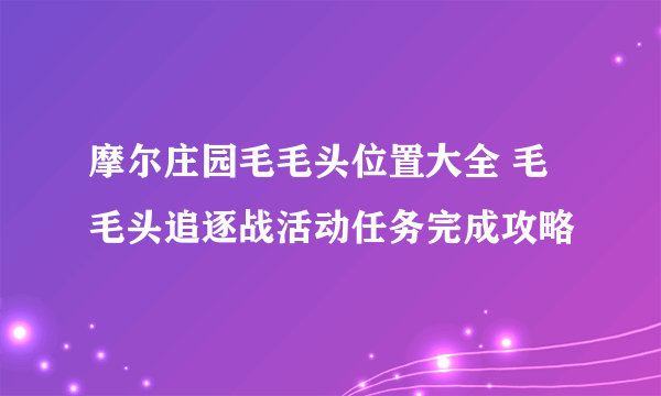 摩尔庄园毛毛头位置大全 毛毛头追逐战活动任务完成攻略