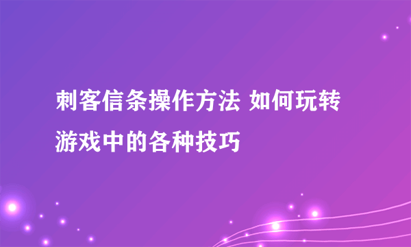 刺客信条操作方法 如何玩转游戏中的各种技巧