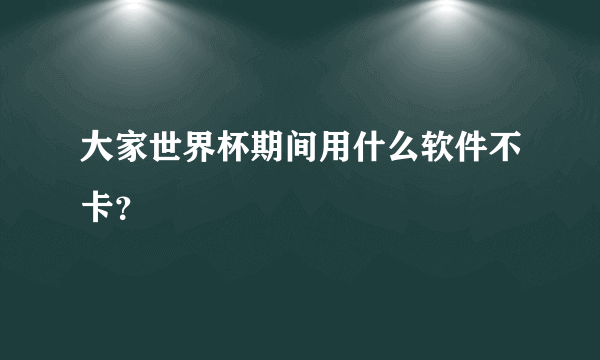 大家世界杯期间用什么软件不卡？