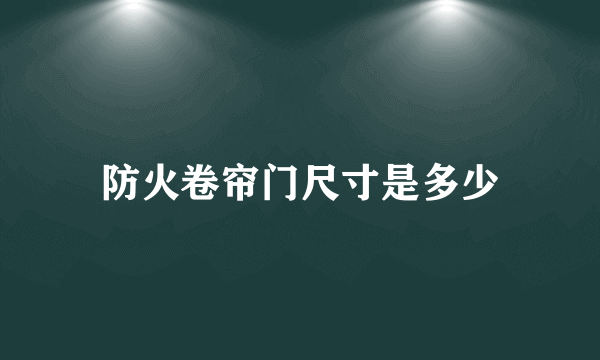 防火卷帘门尺寸是多少