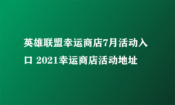 英雄联盟幸运商店7月活动入口 2021幸运商店活动地址