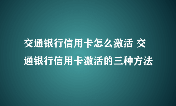 交通银行信用卡怎么激活 交通银行信用卡激活的三种方法