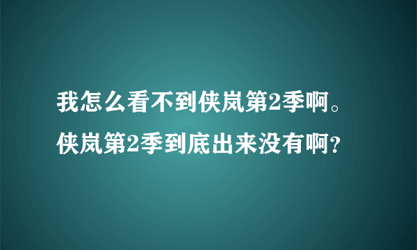 我怎么看不到侠岚第2季啊。侠岚第2季到底出来没有啊？