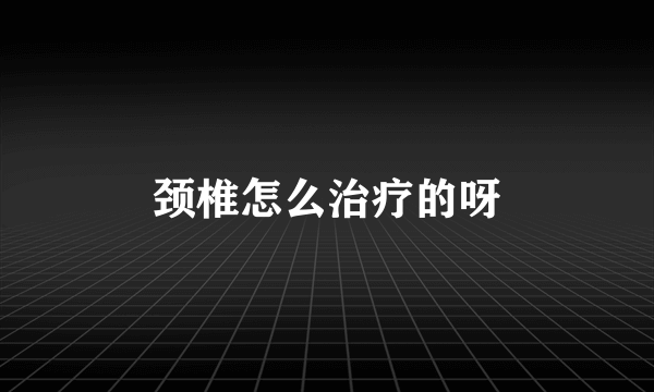 颈椎怎么治疗的呀