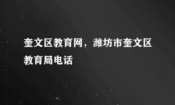 奎文区教育网，潍坊市奎文区教育局电话