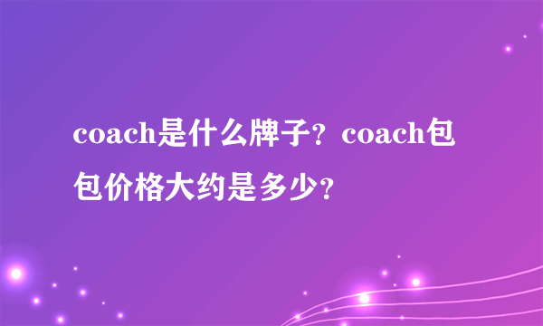 coach是什么牌子？coach包包价格大约是多少？