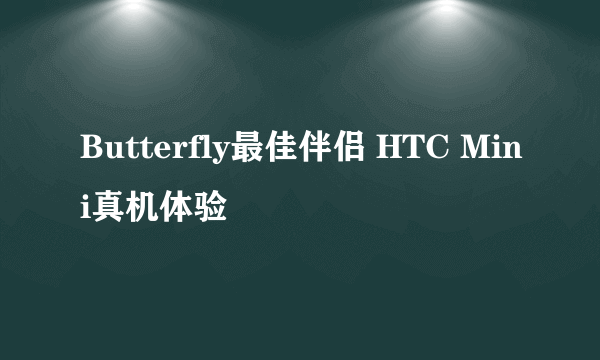 Butterfly最佳伴侣 HTC Mini真机体验