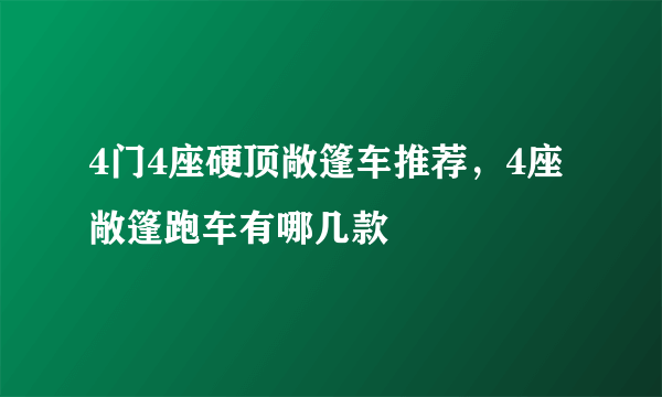 4门4座硬顶敞篷车推荐，4座敞篷跑车有哪几款