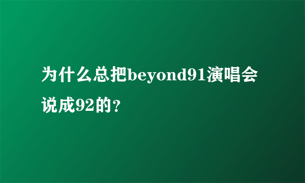 为什么总把beyond91演唱会说成92的？