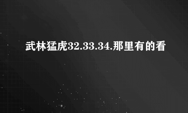 武林猛虎32.33.34.那里有的看