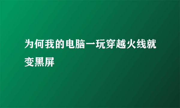 为何我的电脑一玩穿越火线就变黑屏