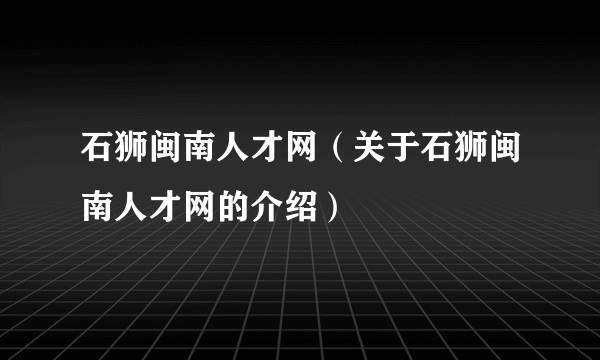 石狮闽南人才网（关于石狮闽南人才网的介绍）