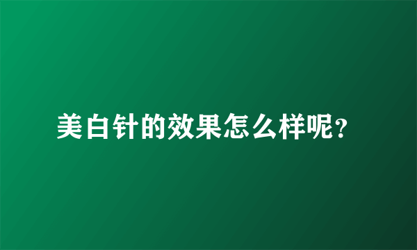 美白针的效果怎么样呢？