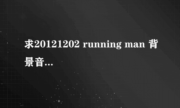 求20121202 running man 背景音乐~ 60 分钟 gary 拳击时候播放的激动人心的音乐~