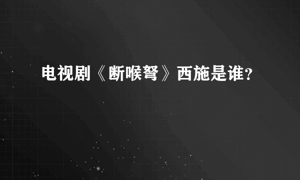 电视剧《断喉弩》西施是谁？