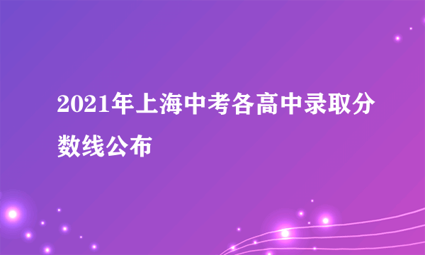 2021年上海中考各高中录取分数线公布