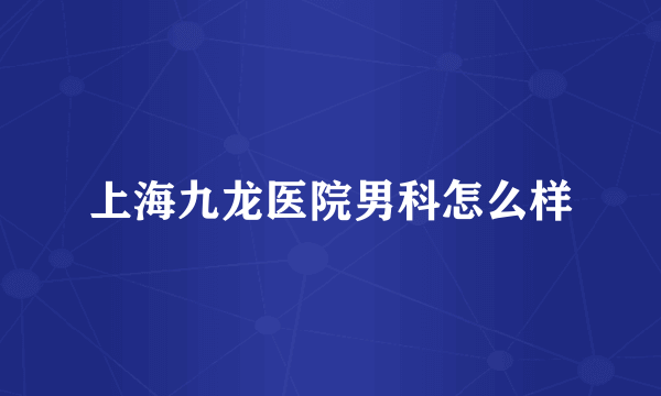 上海九龙医院男科怎么样