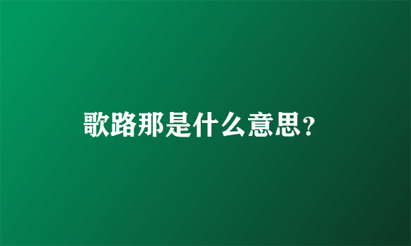 歌路那是什么意思？