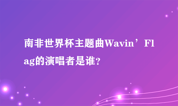 南非世界杯主题曲Wavin’Flag的演唱者是谁？