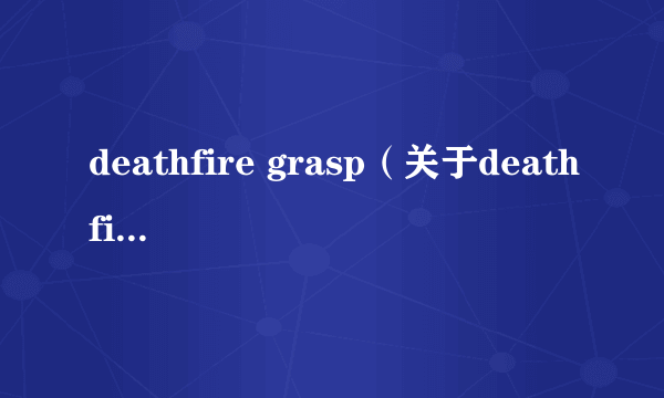 deathfire grasp（关于deathfire grasp的简介）