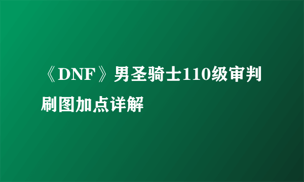 《DNF》男圣骑士110级审判刷图加点详解