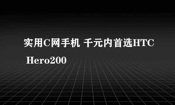 实用C网手机 千元内首选HTC Hero200