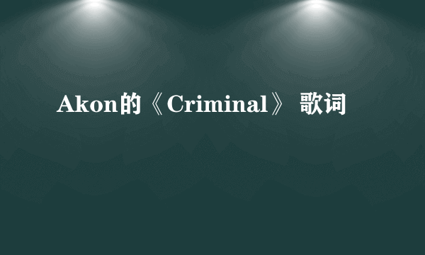 Akon的《Criminal》 歌词